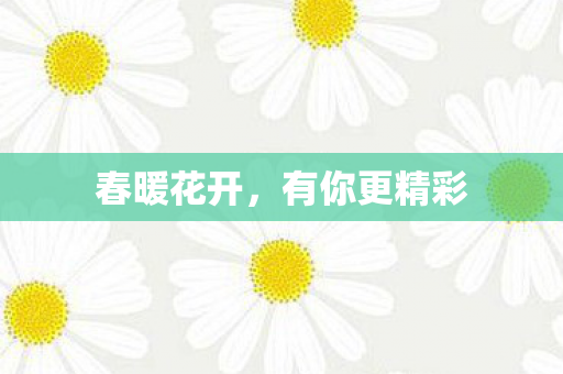 春暖花开,有你更精彩 春暖花开,有你更精彩