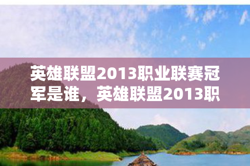 英雄联盟2013职业联赛冠军是谁,英雄联盟2013职业联赛,荣耀与梦想的舞台 英雄联盟2013职业联赛冠军是谁,英雄联盟2013职业联赛,荣耀与梦想的舞台