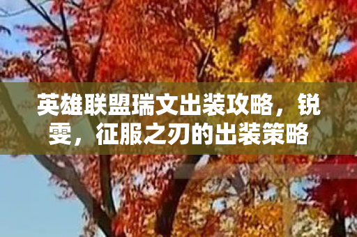 英雄联盟瑞文出装攻略，锐雯，征服之刃的出装策略