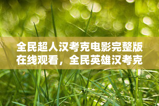 全民超人汉考克电影完整版在线观看,全民英雄汉考克,传奇英雄的成长之路 全民超人汉考克电影完整版在线观看,全民英雄汉考克,传奇英雄的成长之路