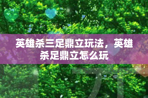 英雄杀三足鼎立玩法，英雄杀足鼎立怎么玩
