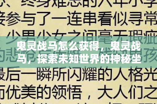 鬼灵战马怎么获得,鬼灵战马,探索未知世界的神秘坐骑 鬼灵战马怎么获得,鬼灵战马,探索未知世界的神秘坐骑