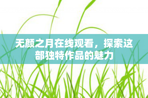 无颜之月在线观看,探索这部独特作品的魅力 无颜之月在线观看,探索这部独特作品的魅力