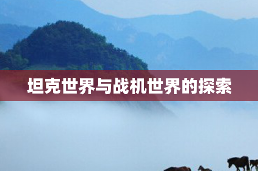 坦克世界与战机世界的探索 坦克世界与战机世界的探索