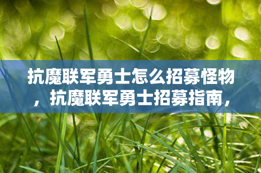 抗魔联军勇士怎么招募怪物，抗魔联军勇士招募指南，打造坚不可摧的联盟