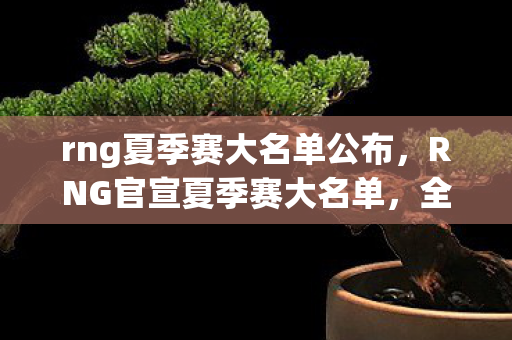 rng夏季赛大名单公布,RNG官宣夏季赛大名单,全新阵容,蓄势待发 rng夏季赛大名单公布,RNG官宣夏季赛大名单,全新阵容,蓄势待发