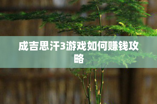 成吉思汗3游戏如何赚钱攻略