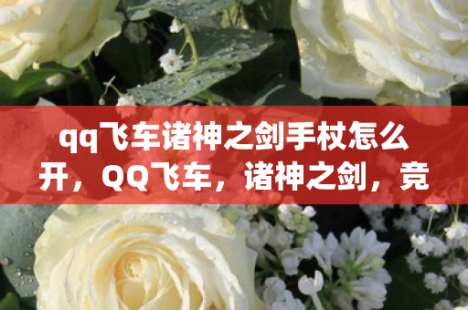 qq飞车诸神之剑手杖怎么开,QQ飞车,诸神之剑,竞速新纪元 qq飞车诸神之剑手杖怎么开,QQ飞车,诸神之剑,竞速新纪元
