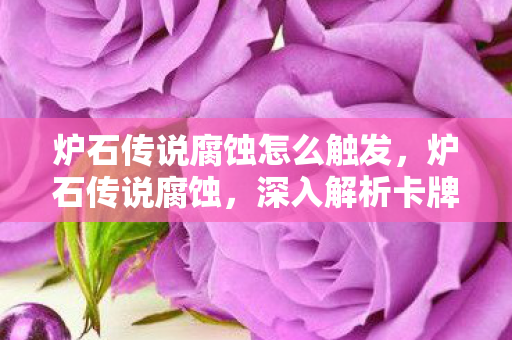 炉石传说腐蚀怎么触发,炉石传说腐蚀,深入解析卡牌游戏的策略与魅力 炉石传说腐蚀怎么触发,炉石传说腐蚀,深入解析卡牌游戏的策略与魅力