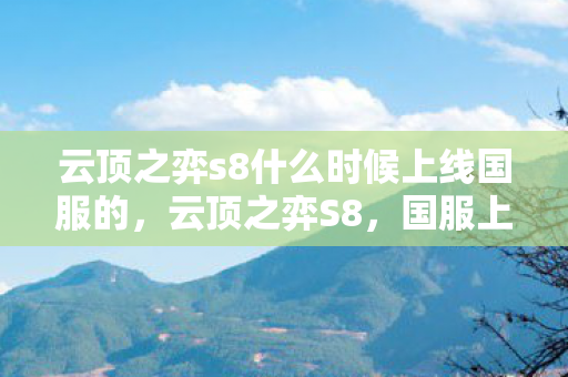 云顶之弈s8什么时候上线国服的，云顶之弈S8，国服上线时间揭秘