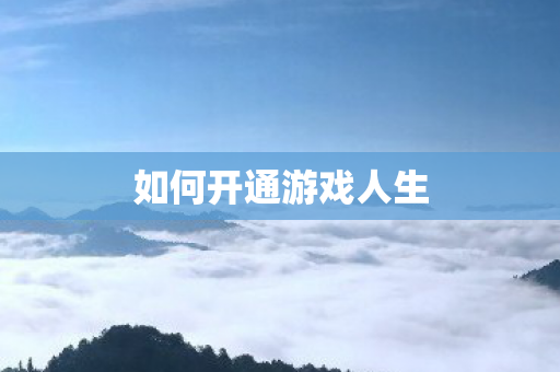 如何开通游戏人生 如何开通游戏人生