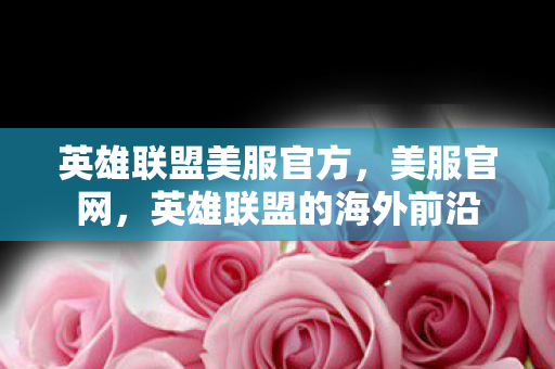 英雄联盟美服官方,美服官网,英雄联盟的海外前沿 英雄联盟美服官方,美服官网,英雄联盟的海外前沿