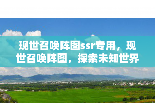 现世召唤阵图ssr专用，现世召唤阵图，探索未知世界的神秘之门