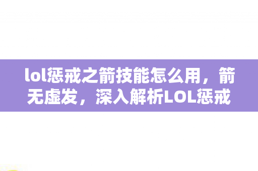 lol惩戒之箭技能怎么用,箭无虚发,深入解析LOL惩戒之箭的精准技能 lol惩戒之箭技能怎么用,箭无虚发,深入解析LOL惩戒之箭的精准技能