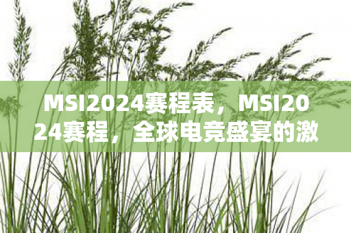 MSI2024赛程表，MSI2024赛程，全球电竞盛宴的激情与荣耀
