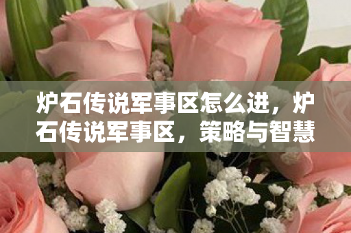 炉石传说军事区怎么进,炉石传说军事区,策略与智慧的碰撞 炉石传说军事区怎么进,炉石传说军事区,策略与智慧的碰撞
