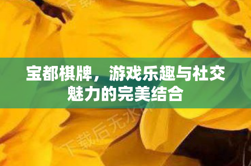 宝都棋牌,游戏乐趣与社交魅力的完美结合 宝都棋牌,游戏乐趣与社交魅力的完美结合