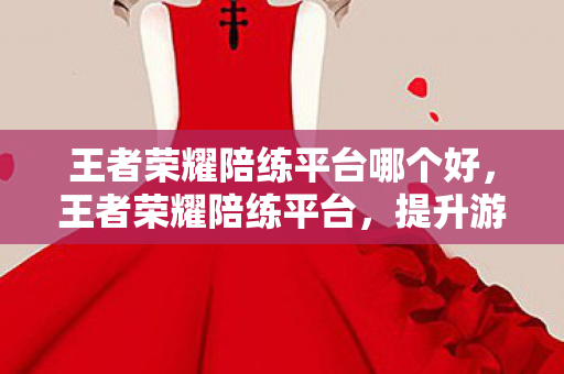 王者荣耀陪练平台哪个好,王者荣耀陪练平台,提升游戏技能,享受竞技乐趣 王者荣耀陪练平台哪个好,王者荣耀陪练平台,提升游戏技能,享受竞技乐趣