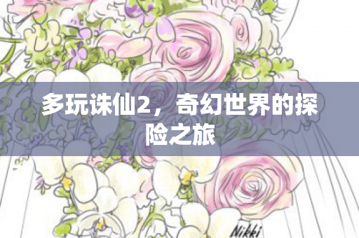多玩诛仙2，奇幻世界的探险之旅