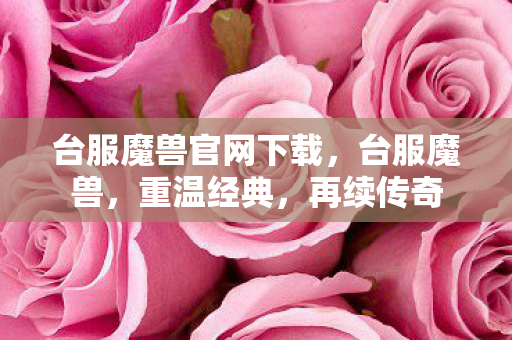 台服魔兽官网下载,台服魔兽,重温经典,再续传奇 台服魔兽官网下载,台服魔兽,重温经典,再续传奇