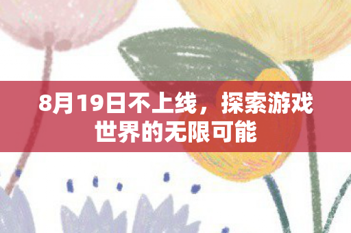 8月19日不上线,探索游戏世界的无限可能 8月19日不上线,探索游戏世界的无限可能