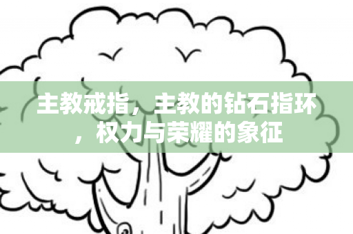主教戒指,主教的钻石指环,权力与荣耀的象征 主教戒指,主教的钻石指环,权力与荣耀的象征