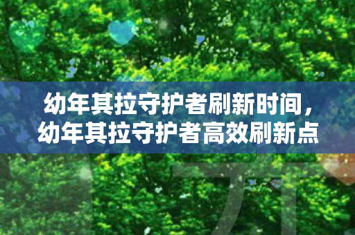 幼年其拉守护者高效刷新点攻略图片
