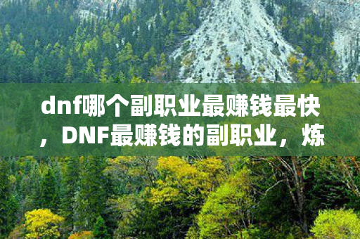 dnf哪个副职业最赚钱最快,DNF最赚钱的副职业,炼金术师 dnf哪个副职业最赚钱最快,DNF最赚钱的副职业,炼金术师