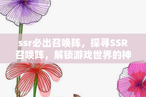 ssr必出召唤阵,探寻SSR召唤阵,解锁游戏世界的神秘钥匙 ssr必出召唤阵,探寻SSR召唤阵,解锁游戏世界的神秘钥匙
