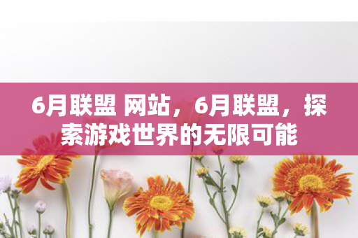 6月联盟 网站，6月联盟，探索游戏世界的无限可能