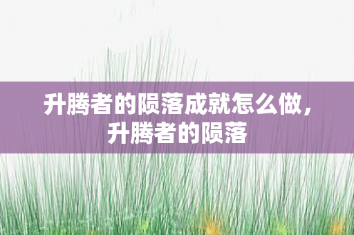 升腾者的陨落成就怎么做,升腾者的陨落 升腾者的陨落成就怎么做,升腾者的陨落