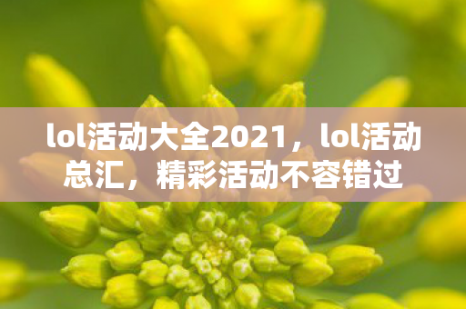 lol活动大全2021，lol活动总汇，精彩活动不容错过