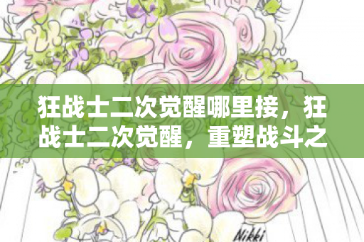 狂战士二次觉醒哪里接，狂战士二次觉醒，重塑战斗之魂