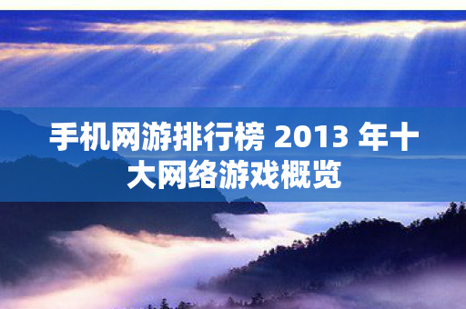 手机网游排行榜 2013 年十大网络游戏概览 手机网游排行榜 2013 年十大网络游戏概览
