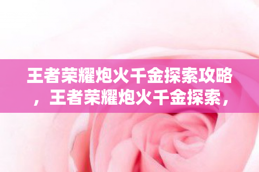 王者荣耀炮火千金探索攻略，王者荣耀炮火千金探索，深度解析游戏中的经济系统与策略运用