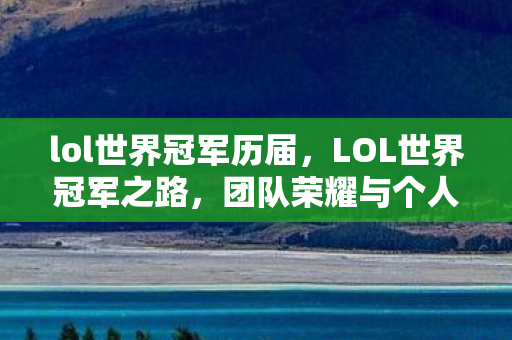 lol世界冠军历届,LOL世界冠军之路,团队荣耀与个人梦想的交响曲 lol世界冠军历届,LOL世界冠军之路,团队荣耀与个人梦想的交响曲