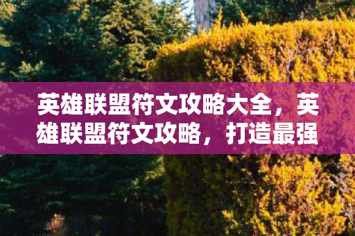 英雄联盟符文攻略大全,英雄联盟符文攻略,打造最强英雄,征服召唤师峡谷 英雄联盟符文攻略大全,英雄联盟符文攻略,打造最强英雄,征服召唤师峡谷