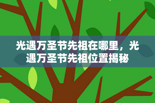 光遇万圣节先祖在哪里,光遇万圣节先祖位置揭秘 光遇万圣节先祖在哪里,光遇万圣节先祖位置揭秘