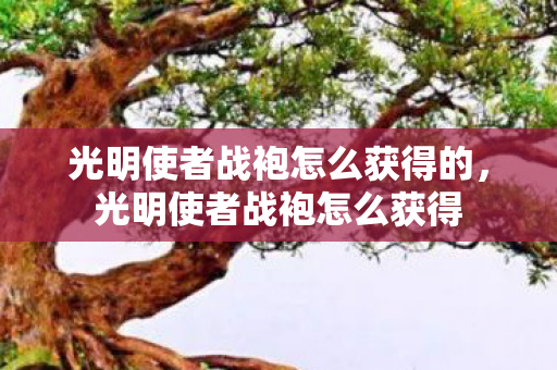 光明使者战袍怎么获得的，光明使者战袍怎么获得