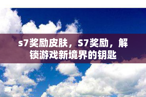 s7奖励皮肤,S7奖励,解锁游戏新境界的钥匙 s7奖励皮肤,S7奖励,解锁游戏新境界的钥匙