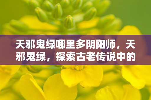 天邪鬼绿哪里多阴阳师，天邪鬼绿，探索古老传说中的神秘色彩