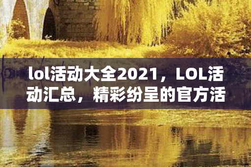 lol活动大全2021，LOL活动汇总，精彩纷呈的官方活动大盘点