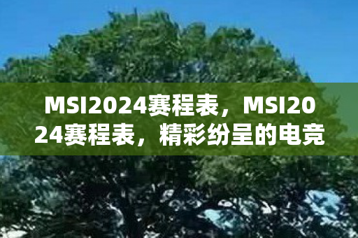 MSI2024赛程表,MSI2024赛程表,精彩纷呈的电竞盛宴 MSI2024赛程表,MSI2024赛程表,精彩纷呈的电竞盛宴
