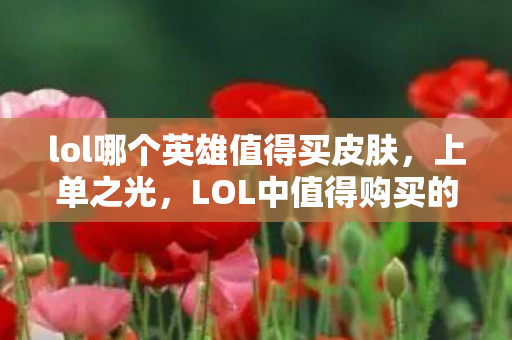 lol哪个英雄值得买皮肤，上单之光，LOL中值得购买的英雄—不屈之枪·潘森