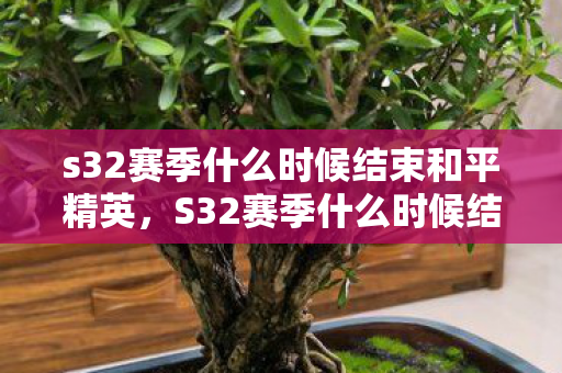 s32赛季什么时候结束和平精英,S32赛季什么时候结束,官方公告与玩家期待 s32赛季什么时候结束和平精英,S32赛季什么时候结束,官方公告与玩家期待