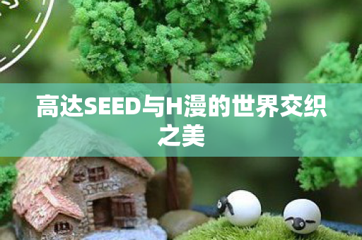 高达SEED与H漫的世界交织之美 高达SEED与H漫的世界交织之美