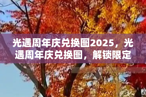 光遇周年庆兑换图2025,光遇周年庆兑换图,解锁限定惊喜,共赴美好旅程 光遇周年庆兑换图2025,光遇周年庆兑换图,解锁限定惊喜,共赴美好旅程