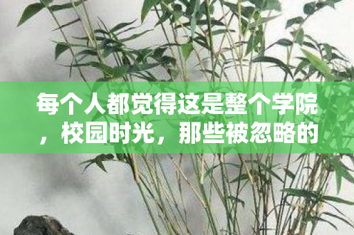 每个人都觉得这是整个学院,校园时光,那些被忽略的角落与细节 每个人都觉得这是整个学院,校园时光,那些被忽略的角落与细节