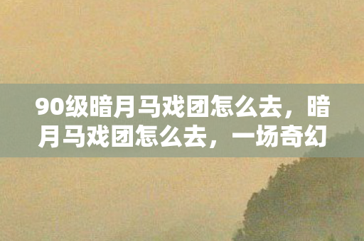 90级暗月马戏团怎么去图片