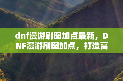 dnf漫游刷图加点最新图片